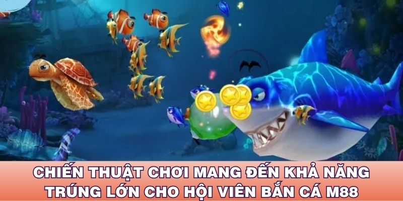 Chiến thuật chơi mang đến khả năng trúng lớn cho hội viên bắn cá M88