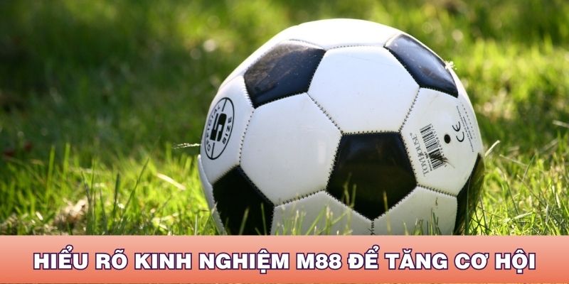 Hiểu rõ kinh nghiệm M88 để gia tăng cơ hội bắt kèo bóng đá