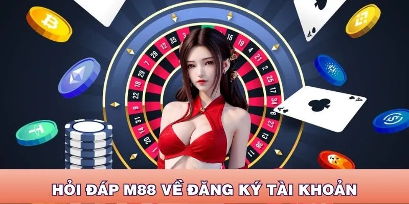 Tham khảo hỏi đáp M88 khi đăng ký tài khoản