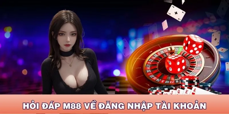 Hướng dẫn giải quyết khi đăng nhập hỏi đáp M88