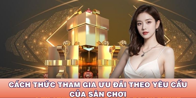 Cách thức tham gia ưu đãi theo yêu cầu của sân chơi