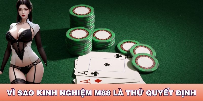 Tại sao kinh nghiệm M88 là thứ quyết định khi chơi Casino?