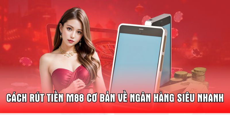 cach-rut-tien-m88-co-ban-ve-ngan-hang-sieu-nhanh
