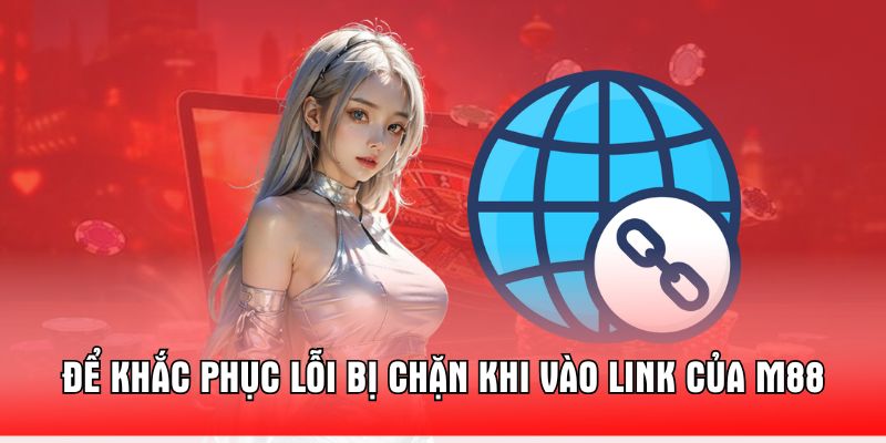 de-khac-phuc-loi-bi-chan-khi-vao-link-cua-m88
