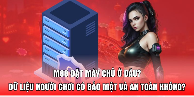 m88-dat-may-chu-o-dau-du-lieu-nguoi-choi-co-bao-mat-va-an-toan-khong