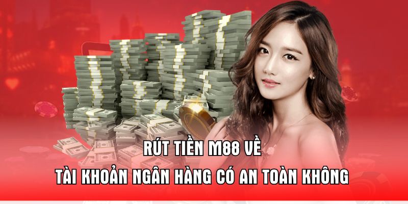 rut-tien-m88-ve-tai-khoan-ngan-hang-co-an-toan-khong