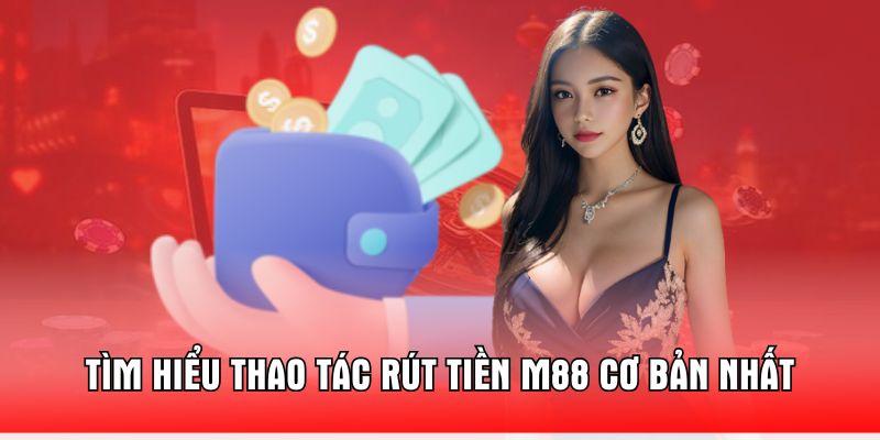 tim-hieu-thao-tac-rut-tien-m88-co-ban-nhat