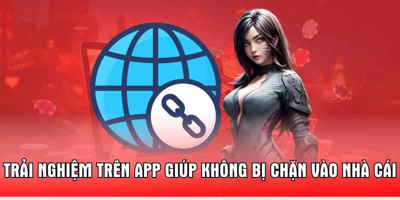 trai-nghiem-tren-app-giup-khong-bi-chan-vao-nha-cai